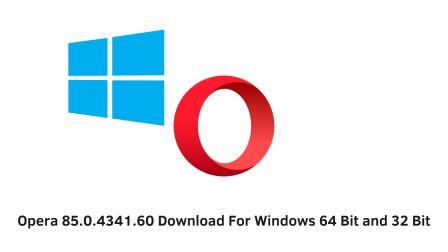 Opera 85.0.4341.60 Download For Windows 64 Bit and 32 Bit