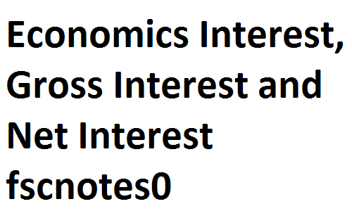 ICS FA ICom Notes Class XI Principles of Economics Interest, Gross Interest and Net Interest fsc notes