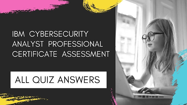 IBM Cybersecurity Analyst Professional Certificate Assessment Exam Answers