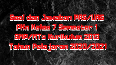 Download Soal dan Jawaban PAS/UAS PKn Kelas 7 Semester 1 SMP/MTs Kurikulum 2013 TP 2020/2021