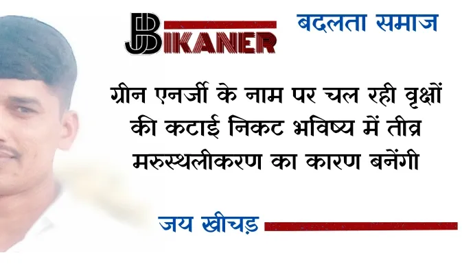 ग्रीन एनर्जी के नाम पर चल रही वृक्षों की कटाई निकट भविष्य में तीव्र मरुस्थलीकरण का कारण बनेंगी