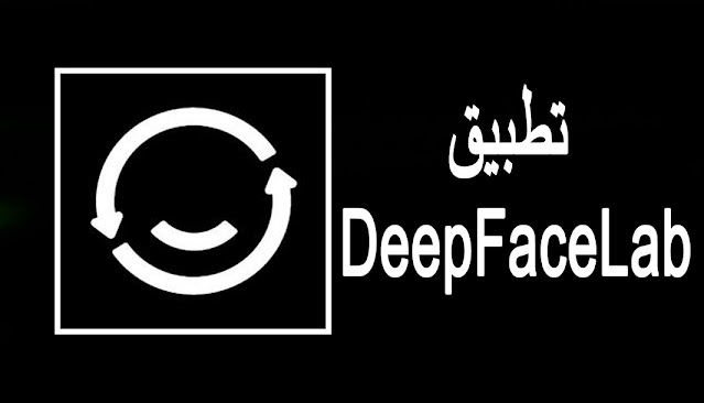 تحميل تطبيق DeepFaceLab لنظام Android و iOS و Huawei