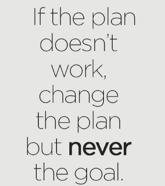 If the plan doesn't work change the plan but never the goal.