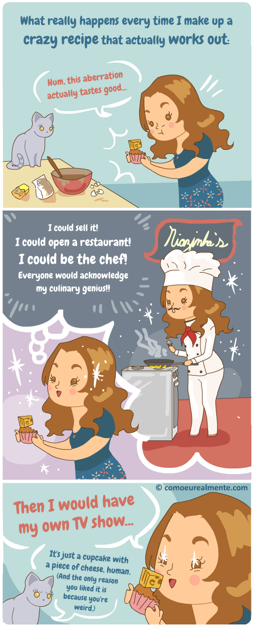 Sometimes I secretly wish I could open a restaurant and be a culinary genious intead of making comics.