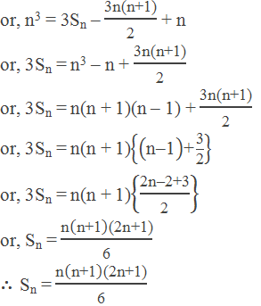 or, n3 = 3Sn – "3n(n+1)" /"2"  + n or, 3Sn = n3 – n + "3n(n+1)" /"2"  or, 3Sn = n(n + 1)(n – 1) + "3n(n+1)" /"2"  or, 3Sn = n(n + 1){("n–1" )"+"  "3" /"2" } or, 3Sn = n(n + 1){"2n–2+3" /"2" } or, Sn = "n" ("n+1" )"(2n+1)" /"6"  ∴ Sn = "n" ("n+1" )"(2n+1)" /"6"