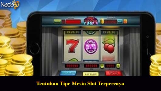 Tentukan Tipe Mesin Slot Terpercaya