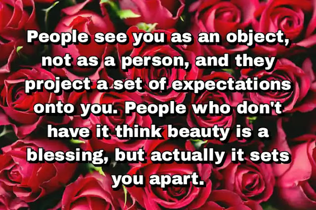 "People see you as an object, not as a person, and they project a set of expectations onto you. People who don't have it think beauty is a blessing, but actually it sets you apart." ~ Candice Bergen