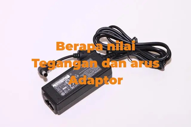 Tegangan (Volt) dan Arus (Ampere) Adaptor yang Sesuai Untuk Peralatan Agar Aman