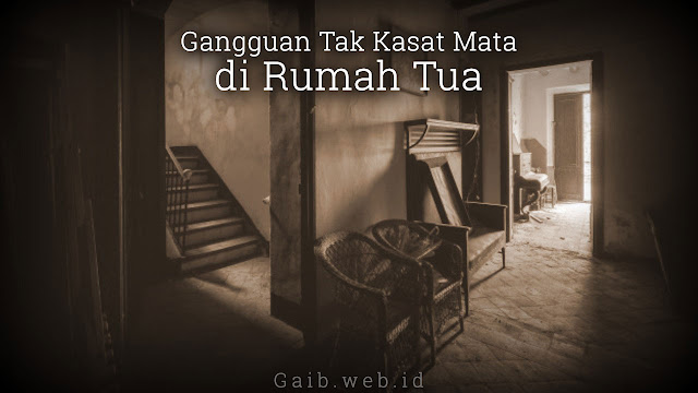 Gangguan Tak Kasat Mata di Rumah Tua Bagian 1