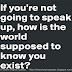 If you're not going to speak up, how is the world supposed to know you exist? 