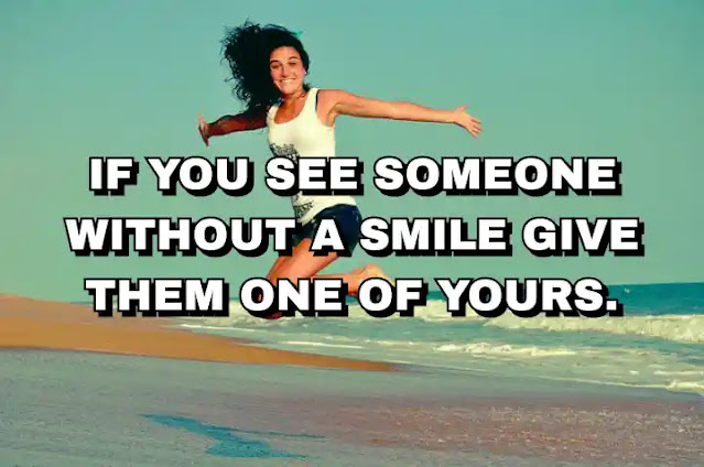 If you see someone without a smile give them one of yours.
