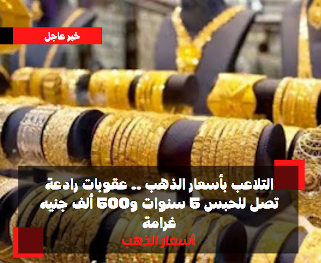 التلاعب بأسعار الذهب .. عقوبات رادعة تصل للحبس 5 سنوات و500 ألف جنيه غرامة