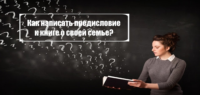 Вы собираетесь написать книгу - историю своей семьи? В этой статье приведен пример написания предисловия к Вашей книге (книге о фамильном роде):