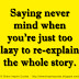 Saying never mind when you're just too lazy to re-explain the whole story. 