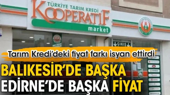 Balıkesir’de başka Edirne’de başka fiyat. Tarım Kredi’deki fiyat farkı isyan ettirdi