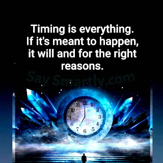 Timing is everything. If it's meant to happen, it will and for the right reasons. - Unknown