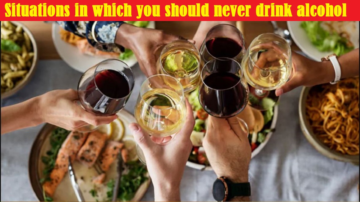 SITUATIONS IN WHICH YOU SHOULD NEVER DRINK ALCOHOL