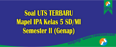  Contoh soal materi pelajaran Ilmu Pengetahuan Alam ini sebagai bahan persiapan untuk Anda Soal Ulangan UTS IPA Kelas 5 SD Semester 2 Terbaru