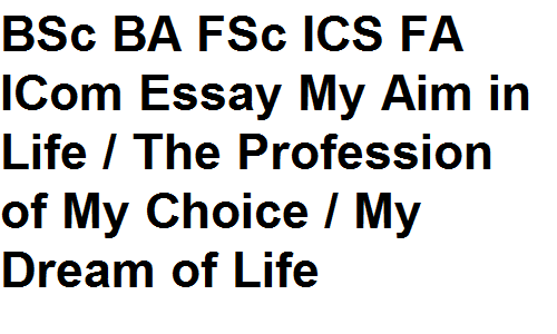 BSc BA FSc ICS FA ICom English Essay My Aim in Life / The Profession of My Choice / My Dream of Life