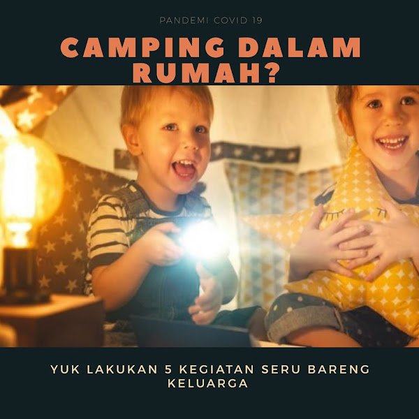 Camping Dalam Rumah? Mengapa Tidak? Yuk,  Lakukan 5 Kegiatan Seru Ini Bareng Keluarga