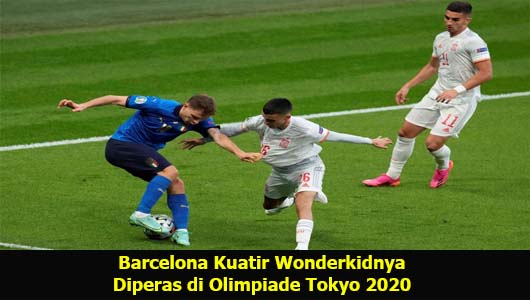 Barcelona Kuatir Wonderkidnya Diperas di Olimpiade Tokyo 2020