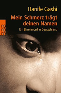 Mein Schmerz trägt deinen Namen: Ein Ehrenmord in Deutschland