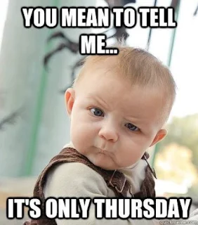 You mean to tell me.. It's only Thursday? Baby Meme