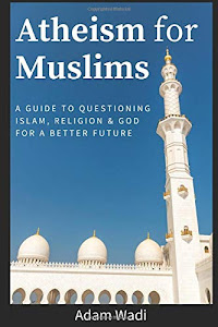 Atheism For Muslims: A guide to questioning Islam, religion and God for a better future