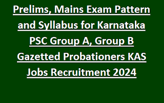 Prelims, Mains Exam Pattern and Syllabus for Karnataka PSC Group A, Group B Gazetted Probationers KAS Jobs Recruitment 2024