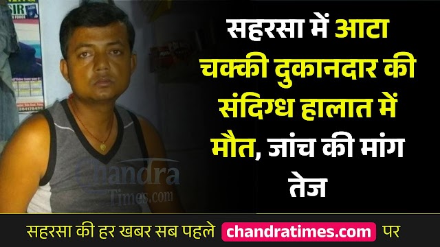 Saharsa News : सहरसा में आटा चक्की दुकानदार की संदिग्ध हालात में मौत, जांच की मांग तेज