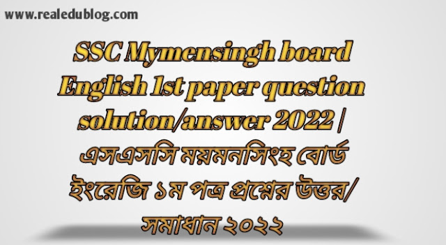Tag: এসএসসি ময়মনসিংহ বোর্ড ইংরেজি প্রথম পত্র প্রশ্নের উত্তরমালা সমাধান ২০২২,SSC English 1st Paper Mymensingh Board Question & Answer 2022,