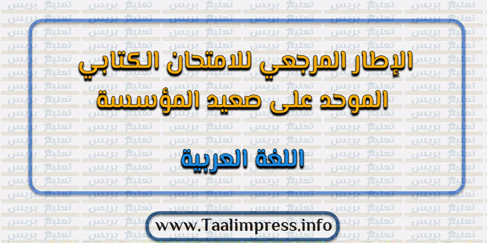 الإطار المرجعي للامتحان الكتابي الموحد على صعيد المؤسسة الخاص باللغة العربية