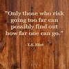 T.S. Eliot Quote: "Only those who risk going too far can possibly find out how far one can go."