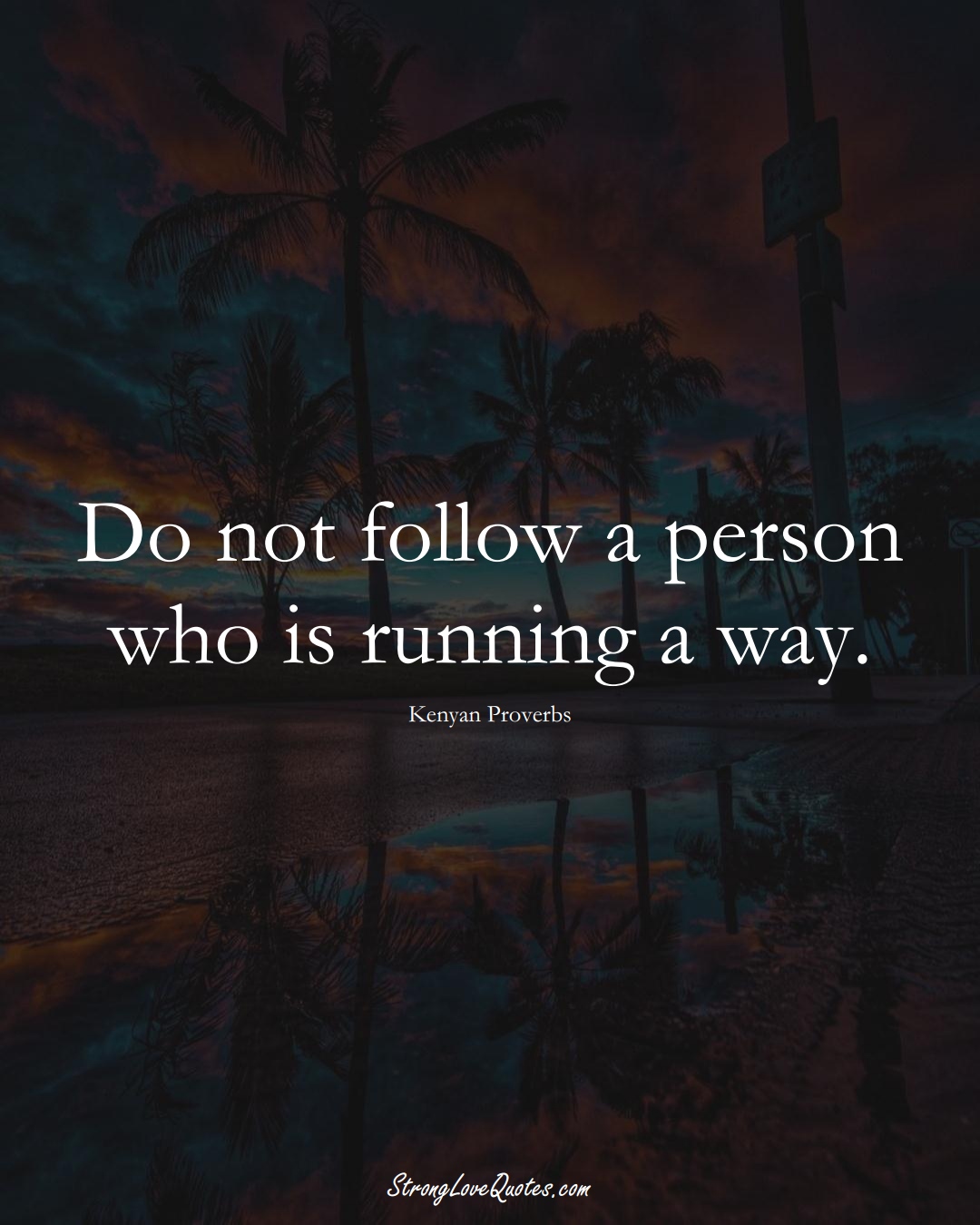 Do not follow a person who is running a way. (Kenyan Sayings);  #AfricanSayings