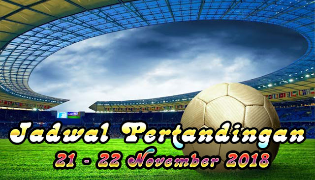 Jadwal Pertandingan Sepak Bola Tanggal 21 - 22 November 2018