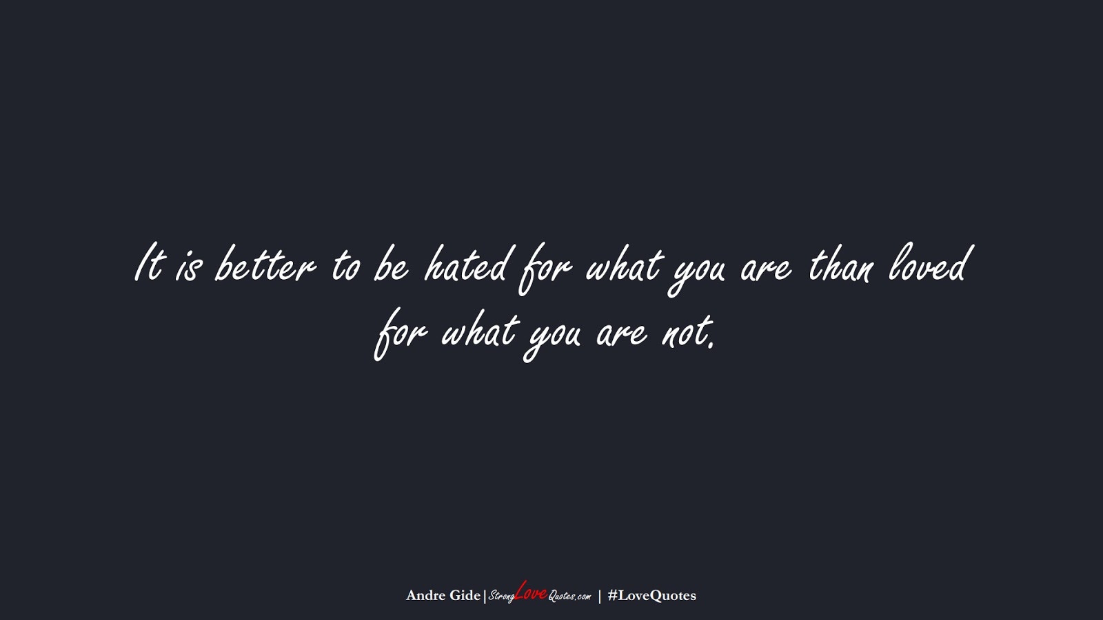 It is better to be hated for what you are than loved for what you are not. (Andre Gide);  #LoveQuotes