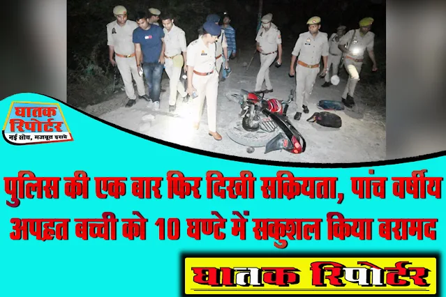 पुलिस की एक बार फिर दिखी सक्रियता, पाँच वर्षीय अपह्रत बच्ची को 10 घण्टे में सकुशल किया बरामद।