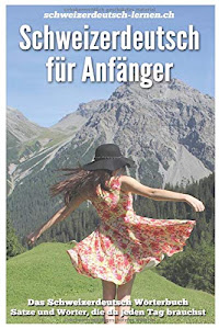 Schweizerdeutsch für Anfänger: Das Schweizerdeutsch Wörterbuch. Sätze und Wörter, die du jeden Tag brauchst.