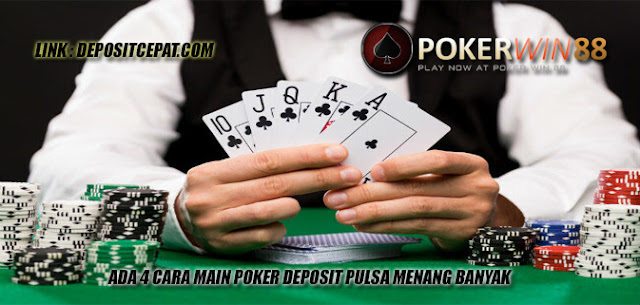 Ada 4 Cara Main Poker Deposit Pulsa Menang Banyak