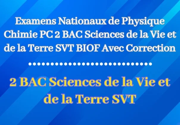 Examens Nationaux de Physique Chimie PC 2 BAC Sciences de la Vie et de la Terre SVT BIOF Avec Correction
