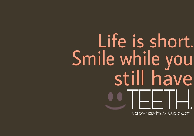 Life is short. Smile while you still have TEETH. -Mallory hopkins