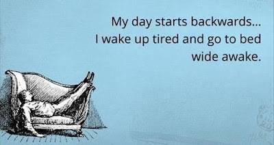 My day starts backwards. I wake up tired and go to bed wide awake. 