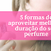 5 formas de aproveitar melhor a duração do seu perfume