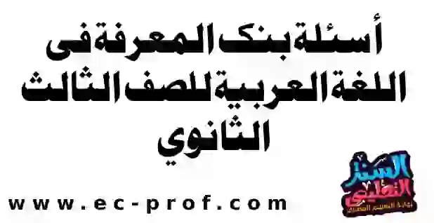 أسئلة بنك المعرفة فى اللغة العربية للصف الثالث الثانوي نظام جديد مع الاجابات