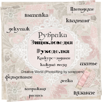 Рубрика"Энциклопедия рукоделия "! И задание-конкурс от нашего Приглашенного Дизайнера