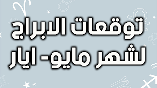 توقعات الابراج لشهر مايو- ايار 2021