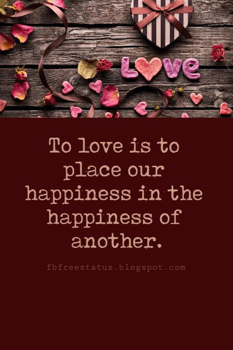 Valentines Day Quotes, To love is to place our happiness in the happiness of another. - G. W. Von Leibnitz