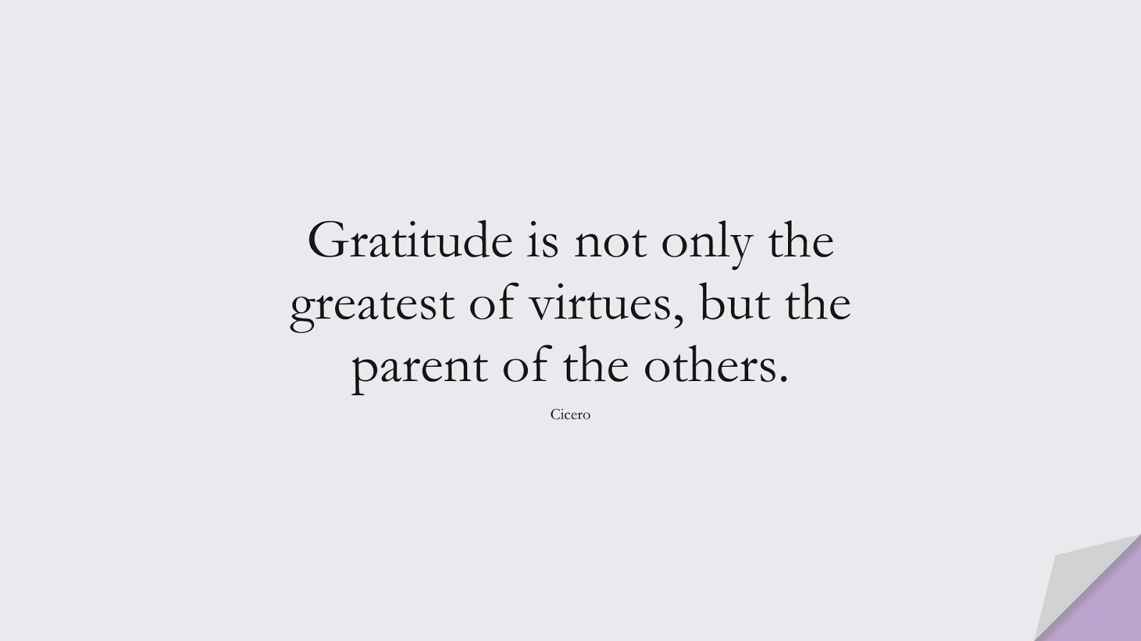 Gratitude is not only the greatest of virtues, but the parent of the others. (Cicero);  #SpiritQuotes