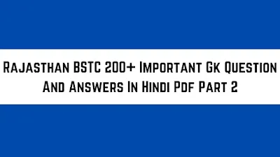 आज के इस पोस्ट Rajasthan BSTC Important Gk Question Answers In Hindi Pdf Part 2 - GyAAnigk में हम उन सवालों की चर्चा करेंगे जो BSTC  में आ सकते हैं।