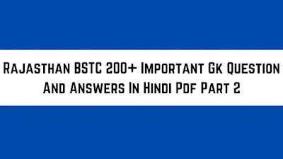 आज के इस पोस्ट Rajasthan BSTC Important Gk Question Answers In Hindi Pdf Part 2 - GyAAnigk में हम उन सवालों की चर्चा करेंगे जो BSTC  में आ सकते हैं।